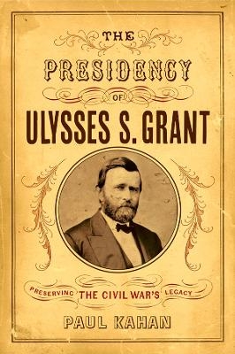 The Presidency of Ulysses S. Grant - Paul Kahan