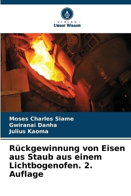 R&uuml;ckgewinnung von Eisen aus Staub aus einem Lichtbogenofen. 2. Auflage - Moses Charles Siame, Gwiranai Danha, Julius Kaoma