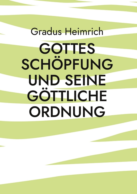 Gottes Sch&ouml;pfung und Seine G&ouml;ttliche Ordnung - Gradus Heimrich