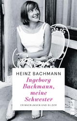 Ingeborg Bachmann, meine Schwester - Heinz Bachmann