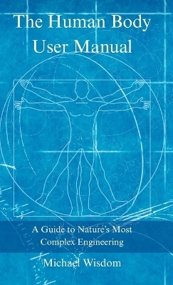 The Human Body User Manual - Michael Wisdom