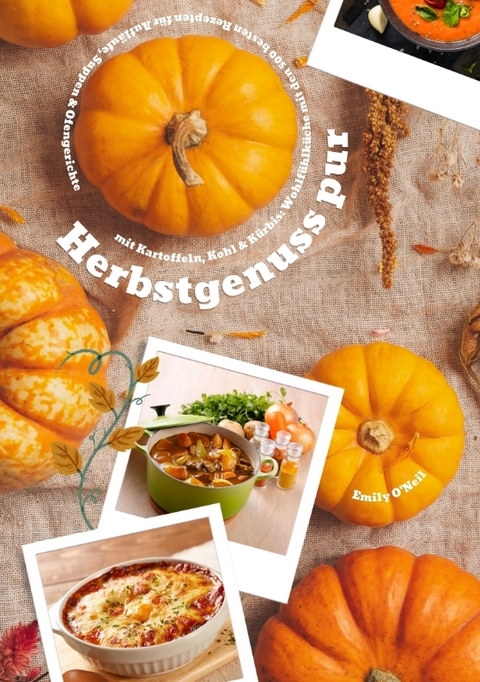Herbstgenuss pur mit Kartoffeln, Kohl & K&uuml;rbis: Wohlf&uuml;hlk&uuml;che mit den 500 besten Rezepten f&uuml;r Aufl&auml;ufe, Suppen & Ofengerichte (Herbst Kochbuch) - Emily O'Neil