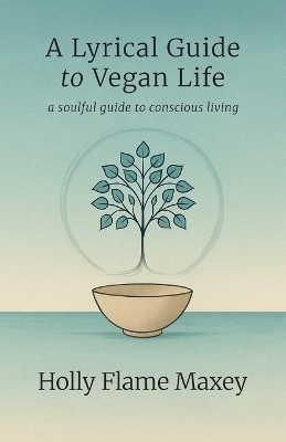 A Lyrical Guide to Vegan Life, A Quiet Revolution and a Soft Return to What Was Always Sacred - Holly Flame Maxey