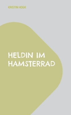 Heldin im Hamsterrad - Kristin Hogk