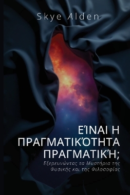 Is Reality Real? / &Epsilon;ί&nu;&alpha;&iota; &eta; &Pi;&rho;&alpha;&gamma;&mu;&alpha;&tau;&iota;&kappa;ό&tau;&eta;&tau;&alpha; &Pi;&rho;&alpha;&gamma;&mu;&alpha;&tau;&iota;&kappa;ή; - Skye Alden