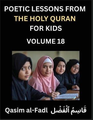 Poetic Lessons from the Holy Quran for Kids (Part 18)- The Whispers of the Divine Rhyme, A Collection of Quranic Verses in Verse, Religion, Morality, Poetry, Philosophy and Spiritualism and Poetic Reflections from the Islam - Al-Fadl Qasim
