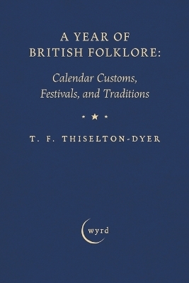 A Year of British Folklore: Calendar Customs, Festivals, and Traditions
