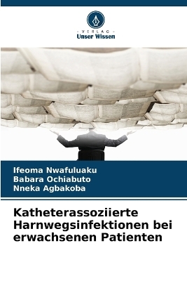 Katheterassoziierte Harnwegsinfektionen bei erwachsenen Patienten - Ifeoma Nwafuluaku, Babara Ochiabuto, Nneka Agbakoba