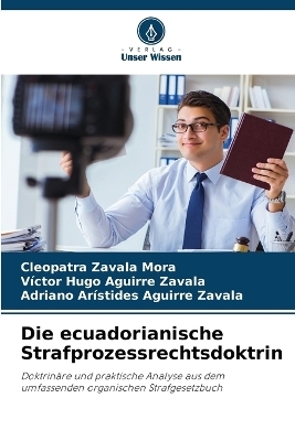 Die ecuadorianische Strafprozessrechtsdoktrin - Cleopatra Zavala Mora, Victor Hugo Aguirre Zavala, Adriano Ar&iacute;stides Aguirre Zavala