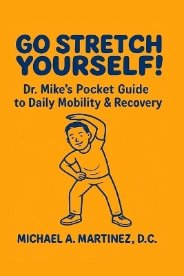 Go Stretch Yourself! Dr. Mike's Pocket Guide to Daily Mobility & Recovery - Michael Martinez