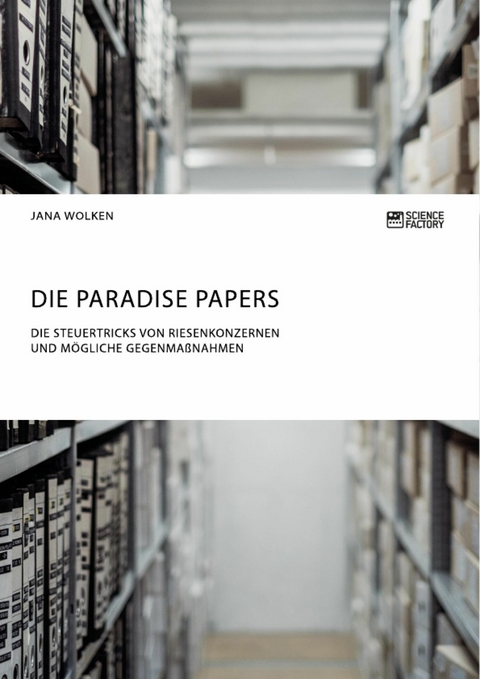Die Paradise Papers. Die Steuertricks von Riesenkonzernen und m&ouml;gliche Gegenma&szlig;nahmen -  Jana Wolken