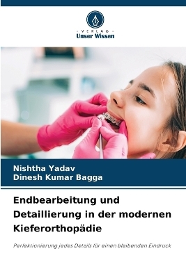 Endbearbeitung und Detaillierung in der modernen Kieferorthop&auml;die - Nishtha Yadav, Dinesh Kumar Bagga