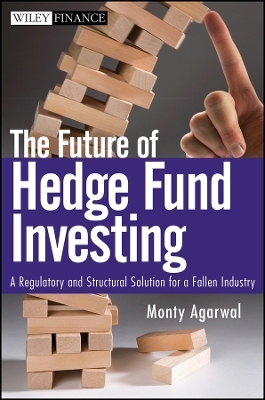 The Future of Hedge Fund Investing &ndash; A Regulatory and Structural Solution for a Fallen Industry - M Agarwal