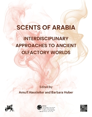 Scents of Arabia: Interdisciplinary Approaches to Ancient Olfactory Worlds - 