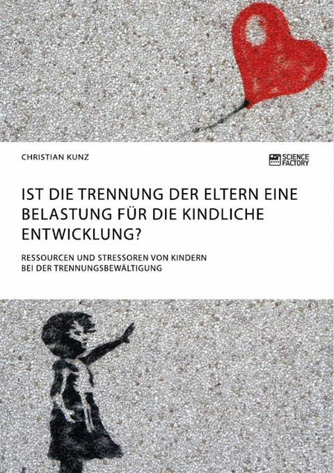 Ist die Trennung der Eltern eine Belastung für die kindliche Entwicklung? Ressourcen und Stressoren von Kindern bei der Trennungsbewältigung -  Christian Kunz