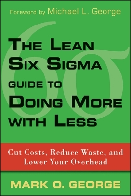 The Lean Six Sigma Guide to Doing More With Less &ndash; Cut Costs, Reduce Waste, and Lower Your Overhead - MO George