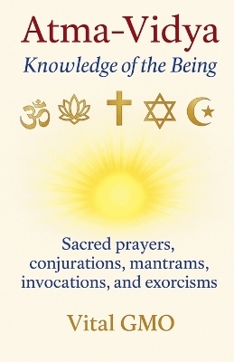 Atma-Vidya Knowledge of the Being Sacred Prayers, Conjurations, Mantrams, Invocations, and Exorcisms
