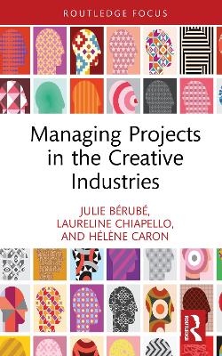Managing Projects in the Creative Industries - Julie B&eacute;rub&eacute;, Laureline Chiapello, H&eacute;l&egrave;ne Caron