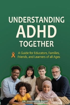 Understanding ADHD Together A Guide for Educators, Families, Friends, and Learners of All Ages