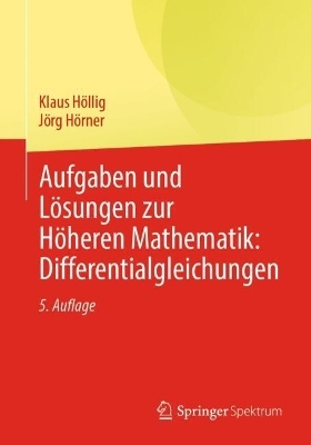 Aufgaben und Lösungen zur Höheren Mathematik: Differentialgleichungen - Klaus Höllig, Jörg Hörner