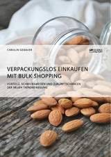 Verpackungslos Einkaufen mit Bulk Shopping. Vorteile, Schwierigkeiten und Zukunftschancen der neuen Trendbewegung -  Carolin Gebauer