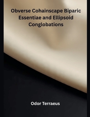 Obverse Cohainscape Biparic Essentiae and Ellipsoid Conglobations