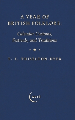 A Year of British Folklore: Calendar Customs, Festivals, and Traditions - T F Thiselton-Dyer