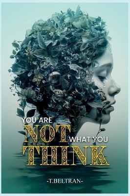 You Are Not What You Think - T Beltran