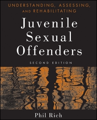 Understanding, Assessing and Rehabilitating Juvenile Sexual Offenders, Second Edition - P Rich