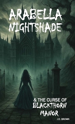 Arabella Nightshade & the Curse of Blackthorn Manor - J D Brown