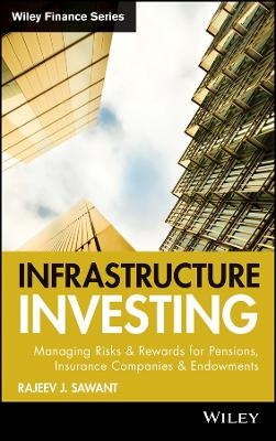 Infrastructure Investing &ndash; Managing Risks and Rewards for Pensions, Insurance Companies and Endowments - RJ Sawant