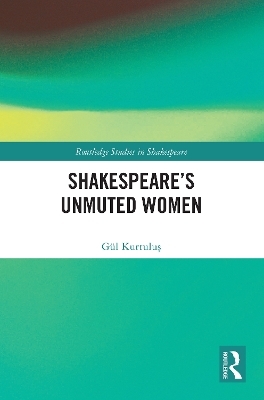 Shakespeare&rsquo;s Unmuted Women - G&uuml;l Kurtuluş