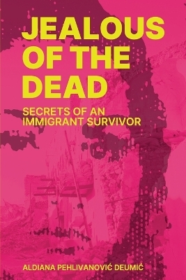 Jealous of the Dead-Secrets of an Immigrant Survivor - Aldiana Pehlivanovic Deumic