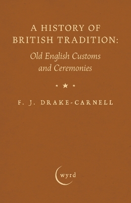 A History of British Tradition: Old English Customs and Ceremonies - F J Drake-Carnell