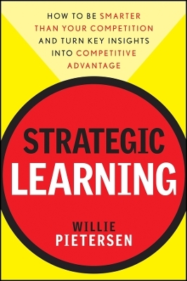 Strategic Learning: How to Be Smarter Than Your Competition and Turn Key Insights into Competitive Advantage - W Pietersen