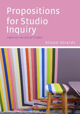 Propositions for Studio Inquiry - Alison Shields