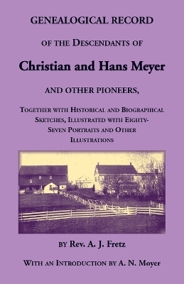 Genealogical Record of the Descendants of Christian and Hans Meyer and Other Pioneers, Together with Historical and Biographical Sketches, Illustrated with Eighty-Seven Portraits and Other Illustrations