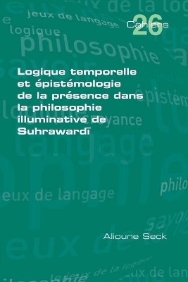 Logique temporelle et épistémologie de la presence dans la philosophie illuminative de Suhrawardī - Alioune Seck