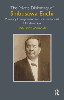 The Private Diplomacy of Shibusawa Eiichi - Shibusawa Masahide