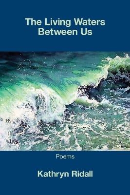 The Living Waters Between Us - Kathryn Ridall