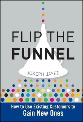 Flip the Funnel &ndash; How to Use Existing Customers to gain New Ones - J Jaffe