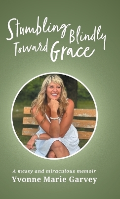 Stumbling Blindly Toward Grace - Yvonne Marie Garvey