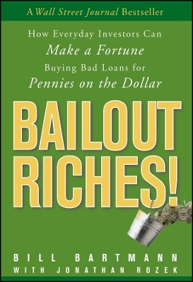 Bailout Riches! How Everyday Investors Can Make a Fortune Buying Bad Loans for Pennies on the Dollar