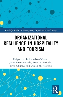 Organizational Resilience in Hospitality and Tourism - Malgorzata Rozkwitalska-Welenc, Jacek Borzyszkowski, Beata A. Basinska, Fevzi Okumus, Osman M. Karatepe