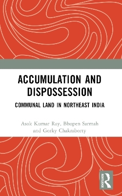 Accumulation and Dispossession - Asok Kumar Ray, Bhupen Sarmah, Gorky Chakraborty