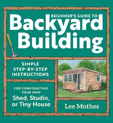 Beginner's Guide to Backyard Building - Lee Mothes