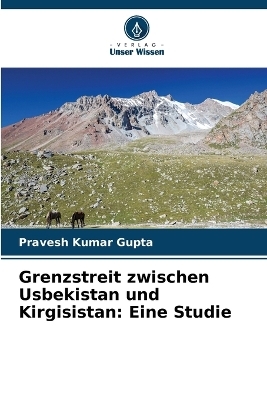 Grenzstreit zwischen Usbekistan und Kirgisistan - Pravesh Kumar Gupta