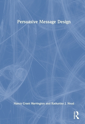 Persuasive Message Design - Nancy Grant Harrington, Katharine J. Head