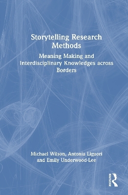 Storytelling Research Methods - Michael Wilson, Antonia Liguori, Emily Underwood-Lee