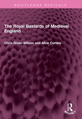 The Royal Bastards of Medieval England - Chris Given-Wilson, Alice Curteis